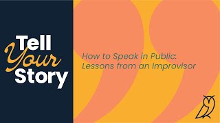 TELL YOUR STORY: How to Speak in Public – Lessons from an improvisor