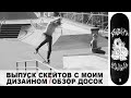 ВЫПУСК СКЕЙТОВ С МОИМ ДИЗАЙНОМ ϟ ОБЗОР ДОСОК