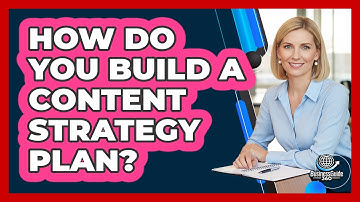 How Do You Build A Content Strategy Plan?
