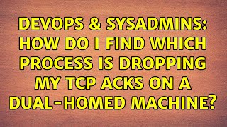 DevOps & SysAdmins: How do I find which process is dropping my TCP ACKs on a dual-homed machine? Information