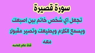 سورة قصيرة تجعل اي شخص خاتم بين اصبعك ويسمع الكلام ويطيعك وتصير مقبولا معه