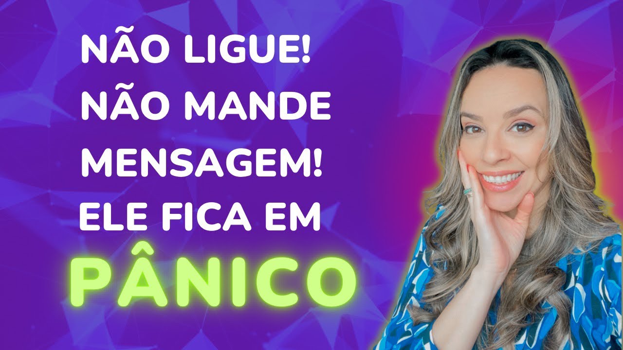 Não ligue, não mande mensagens, deixe ele em pânico!
