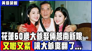 花蓮60歲農村大爺娶倆22歲越南新娘，又嫩又紧，讓大爺爽翻了...#真實故事#傳説#因果報應#積德行善#善有善報#台灣