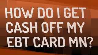 How do I get cash off my EBT card MN