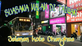 SUASANA MALAM HARI DI TAIWAN || JALANAN KOTA CHANGHUA