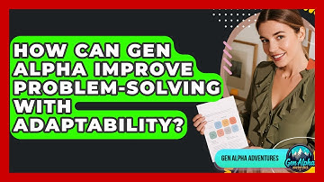 How Can Gen Alpha Improve Problem-solving With Adaptability? - Gen Alpha Adventures