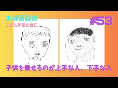 夫婦ラジオ【こどもが寝た後に】#53 子供を乗せるのが上手な人、下手な人