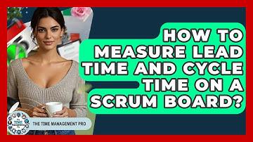 How To Measure Lead Time And Cycle Time On A Scrum Board? - The Time Management Pro