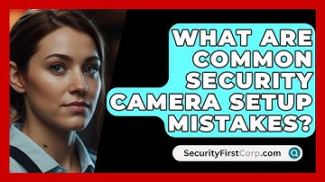 What Are Common Security Camera Setup Mistakes? - SecurityFirstCorp.com
