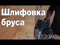 Шлифовка клеенного бруса и необходимые инструменты - Live