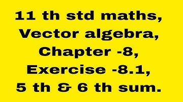 11 th std maths, vector algebra, chapter- 8, Exercise-8.1, 5 th & 6th sum.