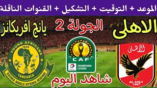 موعد مباراة الأهلي ويانج افريكانز التنزاني القادمة في الجولة 2 من دوري ابطال افريقيا والقنوات الناقل