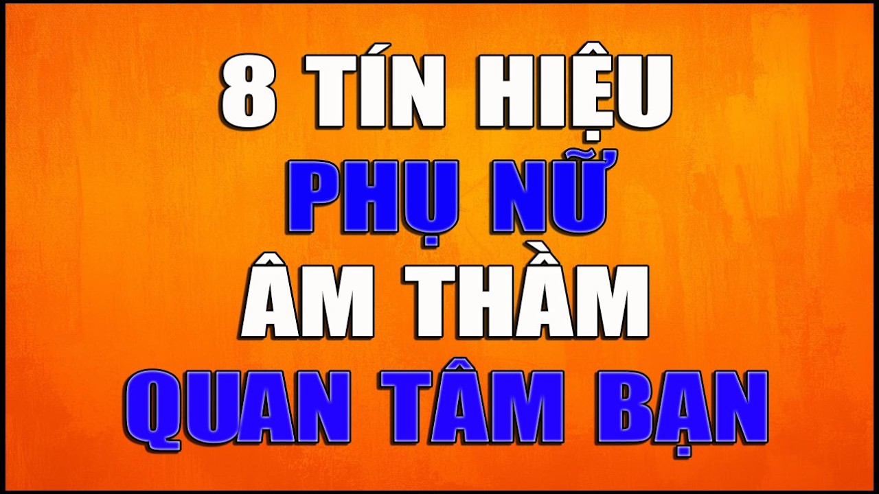 8 TÍN HIỆU PHỤ NỮ ÂM THẦM QUAN TÂM BẠN