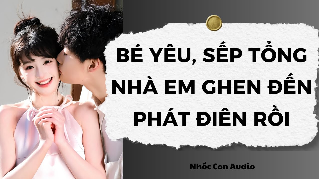 [Truyện Audio] Bé Yêu, Sếp Tổng Nhà Em Ghen Đến Phát Điên Rồi | Nhóc Con Audio