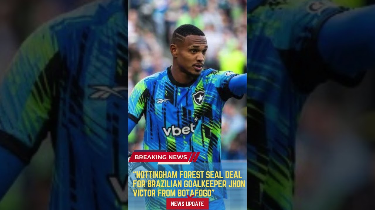 Nottingham Forest Seal Deal for Brazilian Goalkeeper Jhon Victor from Botafogo