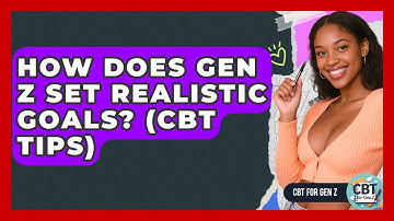 How Does Gen Z Set Realistic Goals? (CBT Tips) - CBT for Gen Z