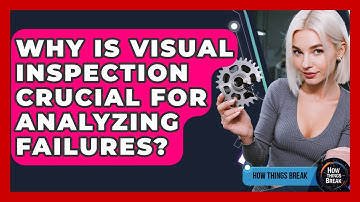 Why Is Visual Inspection Crucial For Analyzing Failures? - How Things Break