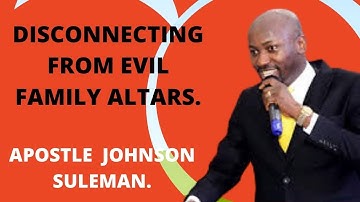 HOW DO WE DISCONNECT FROM EVIL FAMILY ALTARS - APOSTLE JOHNSON SULEMAN EXPLAINS.