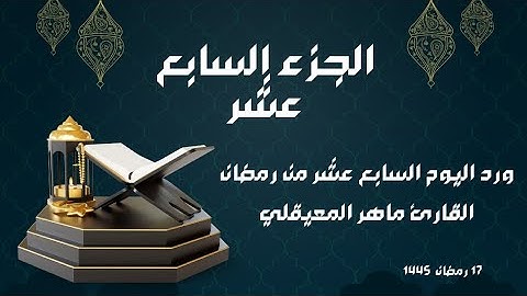 الورد القرآني لليوم السابع عشر من رمضان - الجزء السابع عشر - بصوت القارئ ماهر المعيقلي