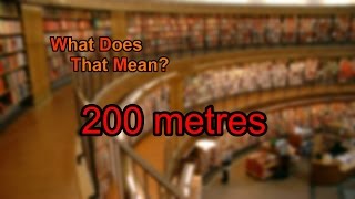 What does 200 metres mean?