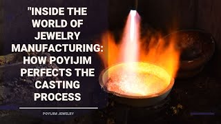 "Inside the World of Jewelry Manufacturing: How POYIJIM Perfects the Casting Process"