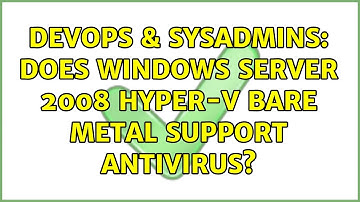 DevOps & SysAdmins: Does Windows Server 2008 Hyper-V Bare Metal support antivirus? (3 Solutions!!)