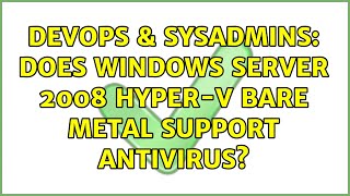 DevOps & SysAdmins: Does Windows Server 2008 Hyper-V Bare Metal support antivirus? (3 Solutions!!)