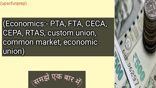 PTA, FTA, CECA,CEPA, Custom union, common market, economic union :- (ECONOMICS)