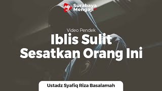 Iblis Sulit Menyesatkan Orang Ini - Ustadz Dr. Syafiq Riza Basalamah, M.A.