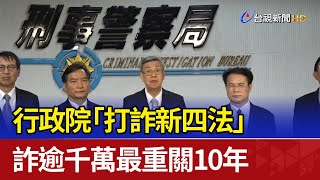 行政院「打詐新四法」 詐逾千萬最重關10年