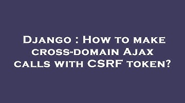 Django : How to make cross-domain Ajax calls with CSRF token?