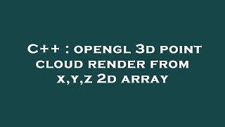 C++ : opengl 3d point cloud render from x,y,z 2d array