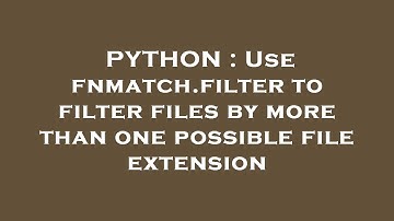 PYTHON : Use fnmatch.filter to filter files by more than one possible file extension
