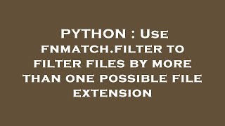 PYTHON : Use fnmatch.filter to filter files by more than one possible file extension