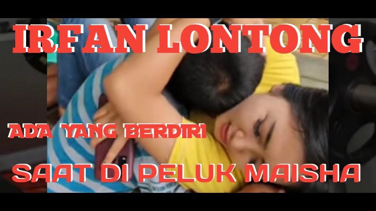 IRFAN LONTONG KEENAKAN SAAT DI PELUK MAISHA