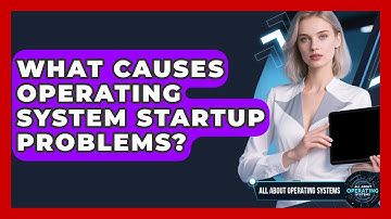 What Causes Operating System Startup Problems? - All About Operating Systems