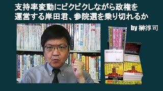 支持率変動にビクビクしながら政権を運営する岸田君、参院選を乗り切れるか　by 榊淳司