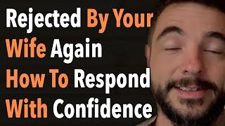 Rejected By Your Wife Again How To Respond With Confidence