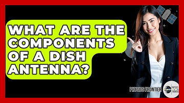 What Are The Components Of A Dish Antenna? - Physics Frontier