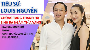 Tiểu Sử LOUIS NGUYỄN | Chồng Tăng Thanh Hà | Sinh Ra Đã Ngậm Thìa Vàng | Tâm Phúc Tv