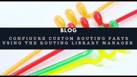 Configure Custom Routing Parts Using the Routing Library Manager