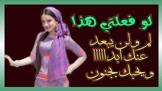 لو فعلتي هذا لن يبعد عنك ابداً ويحبك بجنون