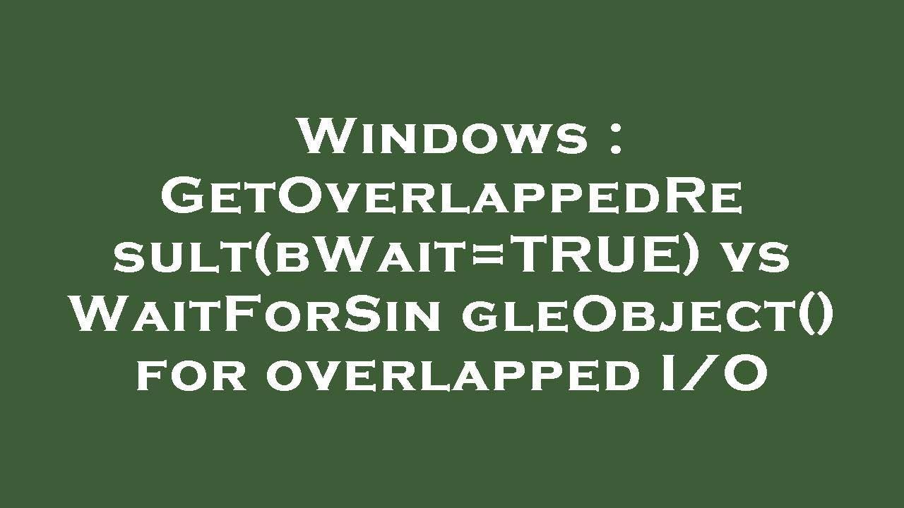 Windows : GetOverlappedResult(bWait=TRUE) vs WaitForSingleObject() for overlapped I/O