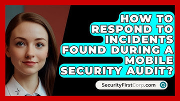 How To Respond To Incidents Found During A Mobile Security Audit? - SecurityFirstCorp.com