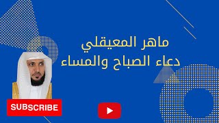 ماهر المعيقلي  دعاء الصباح والمساء