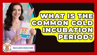 What Is The Common Cold Incubation Period? - Child Illness Disease Guide