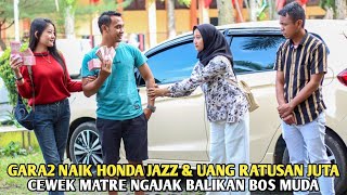GARA2 NAIK HONDA JAZZ \u0026 UANG RATUSAN JUTA CEWEK MATRE NGAJAK BALIKAN BOS MUDA ! Endingnya bikin malu