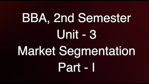 BBA, 2nd Semester, Course : Marketing Management, Unit- 3, Market Segmentation, Part-I