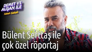 Demet Ve Alişan Ile Sabah Sabah Bülent Serttaş Ile Çok Özel Röportaj