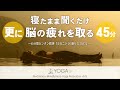 【寝たまま聞くだけ 45分バージョン】さらに 脳を休める&脳の疲れを取るカンタン瞑想『ヨガニドラ/ヨガニードラ』 ※最後に覚醒誘導あります!